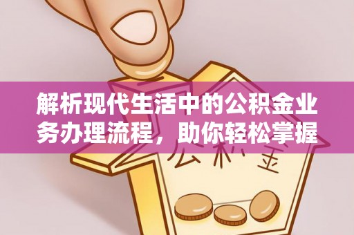 南化解析现代生活中的公积金业务办理流程，助你轻松掌握关键步骤
