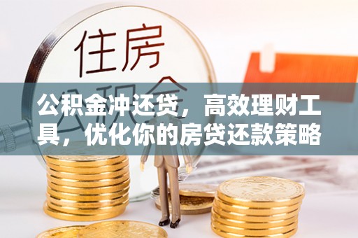 南化公积金冲还贷，高效理财工具，优化你的房贷还款策略