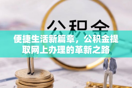 南化便捷生活新篇章，公积金提取网上办理的革新之路