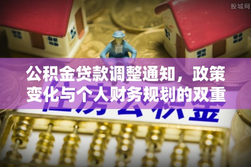 南化公积金贷款调整通知，政策变化与个人财务规划的双重影响