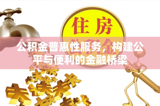南化公积金普惠性服务，构建公平与便利的金融桥梁