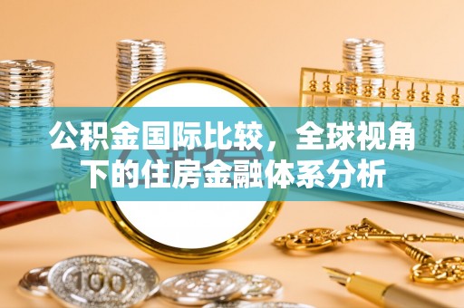 南化公积金国际比较，全球视角下的住房金融体系分析