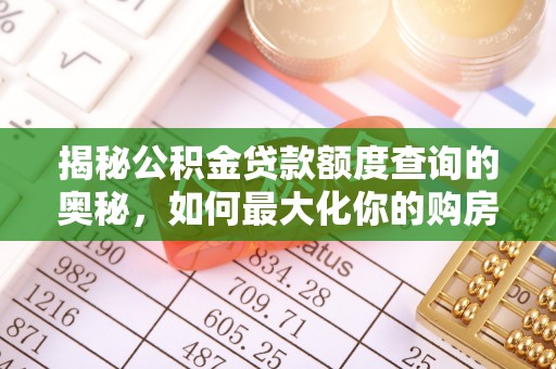 南化揭秘公积金贷款额度查询的奥秘，如何最大化你的购房资金？