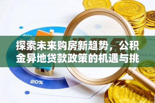 南化探索未来购房新趋势，公积金异地贷款政策的机遇与挑战