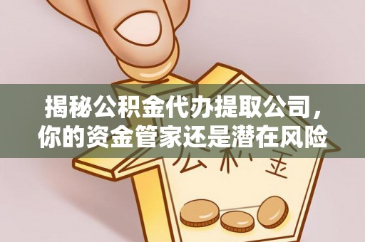 南化揭秘公积金代办提取公司，你的资金管家还是潜在风险？