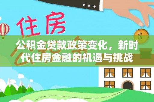 南化公积金贷款政策变化，新时代住房金融的机遇与挑战