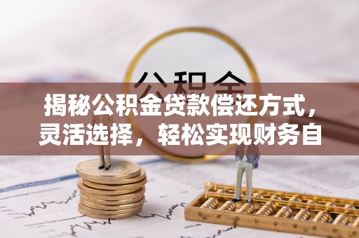南化揭秘公积金贷款偿还方式，灵活选择，轻松实现财务自由