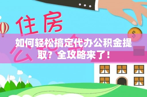 南化如何轻松搞定代办公积金提取？全攻略来了！