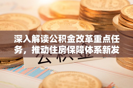 南化深入解读公积金改革重点任务，推动住房保障体系新发展