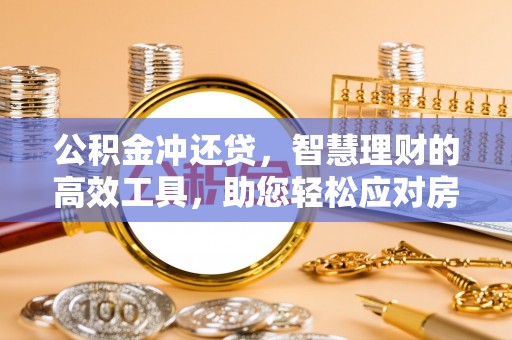 南化公积金冲还贷，智慧理财的高效工具，助您轻松应对房贷压力