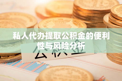 南化私人代办提取公积金的便利性与风险分析