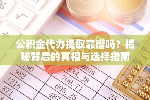 南化公积金代办提取靠谱吗？揭秘背后的真相与选择指南