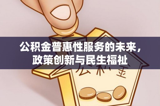 南化公积金普惠性服务的未来，政策创新与民生福祉