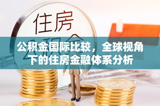 南化公积金国际比较，全球视角下的住房金融体系分析